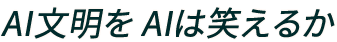 AI文明を AIは笑えるか