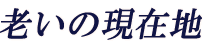 老いの現在地